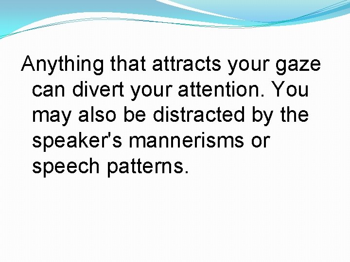 Anything that attracts your gaze can divert your attention. You may also be distracted
