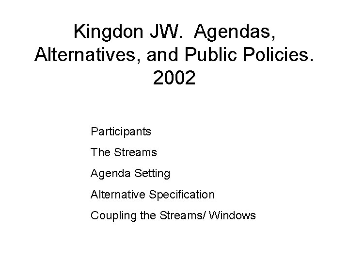 Kingdon JW. Agendas, Alternatives, and Public Policies. 2002 Participants The Streams Agenda Setting Alternative