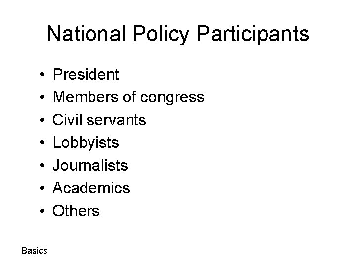 National Policy Participants • • Basics President Members of congress Civil servants Lobbyists Journalists