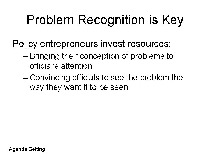 Problem Recognition is Key Policy entrepreneurs invest resources: – Bringing their conception of problems