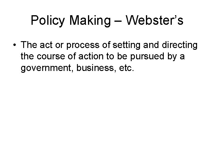 Policy Making – Webster’s • The act or process of setting and directing the