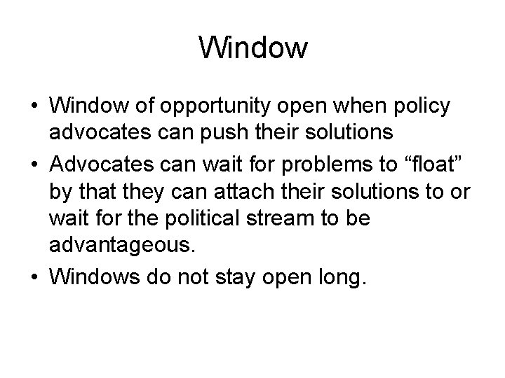 Window • Window of opportunity open when policy advocates can push their solutions •