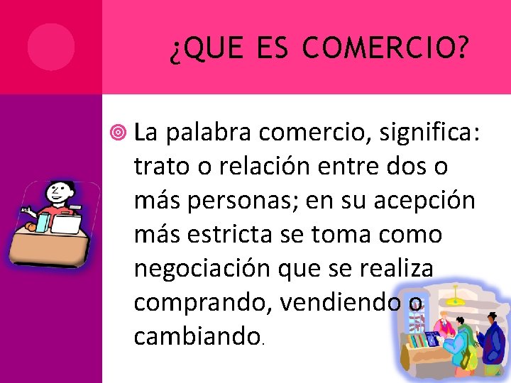 ¿QUE ES COMERCIO? La palabra comercio, significa: trato o relación entre dos o más