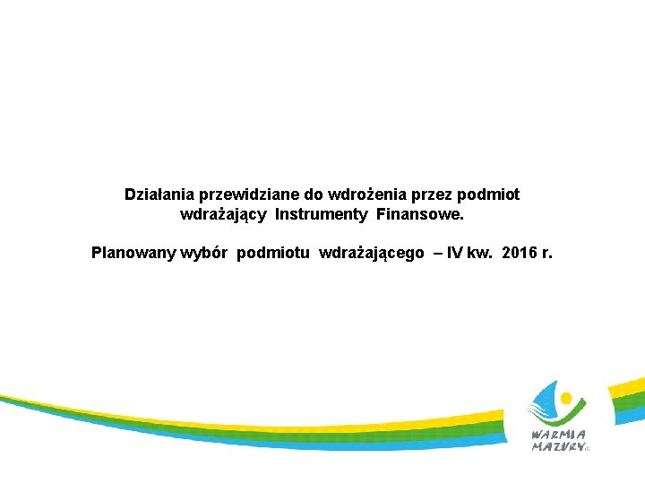 Działania przewidziane do wdrożenia przez podmiot wdrażający Instrumenty Finansowe. Planowany wybór podmiotu wdrażającego –