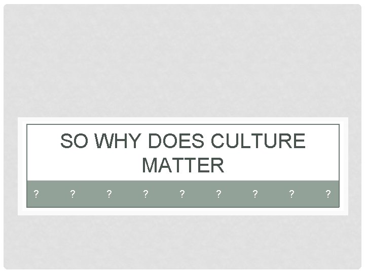 SO WHY DOES CULTURE MATTER ? ? ? 