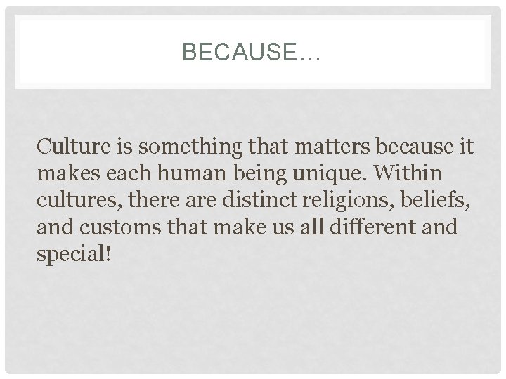 BECAUSE… Culture is something that matters because it makes each human being unique. Within