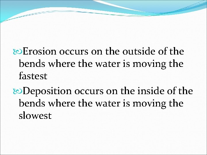  Erosion occurs on the outside of the bends where the water is moving