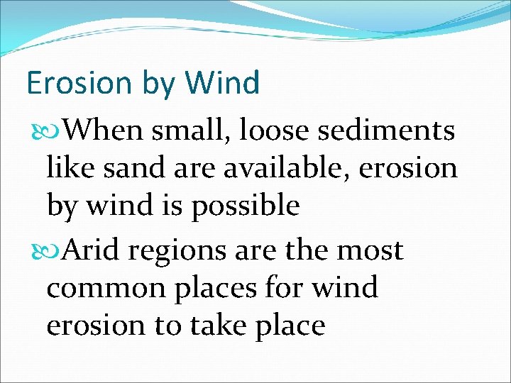 Erosion by Wind When small, loose sediments like sand are available, erosion by wind