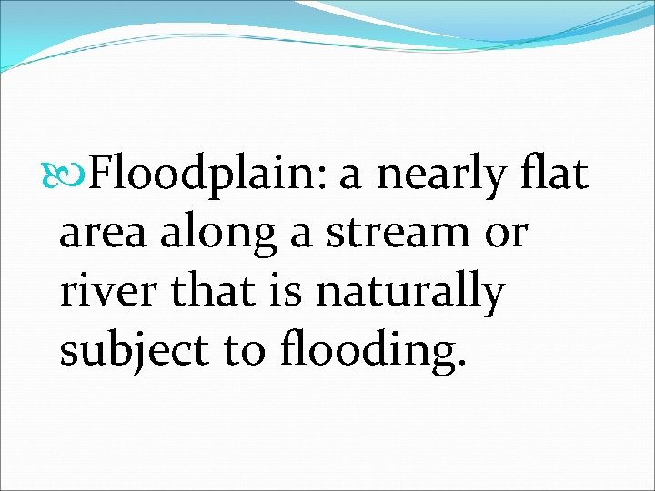  Floodplain: a nearly flat area along a stream or river that is naturally