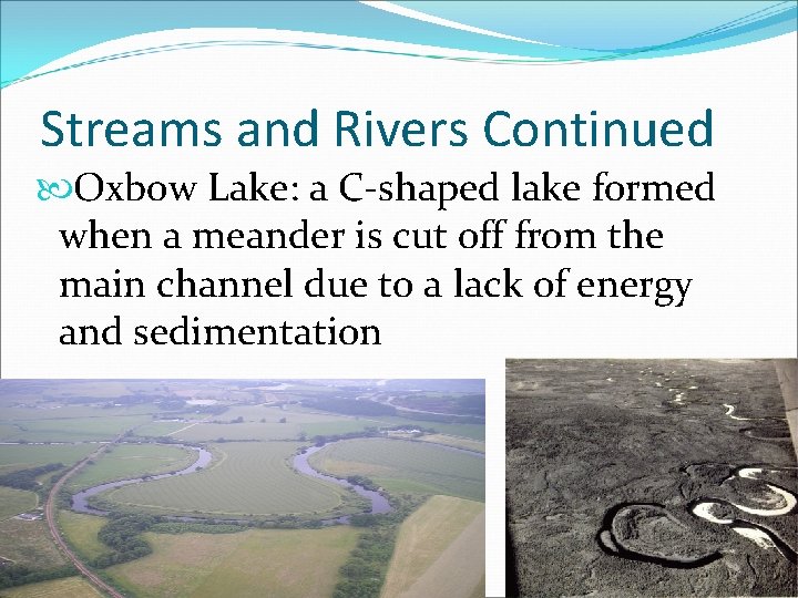 Streams and Rivers Continued Oxbow Lake: a C-shaped lake formed when a meander is