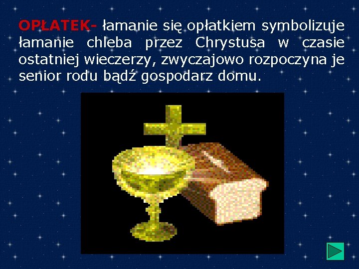 OPŁATEK- łamanie się opłatkiem symbolizuje łamanie chleba przez Chrystusa w czasie ostatniej wieczerzy, zwyczajowo