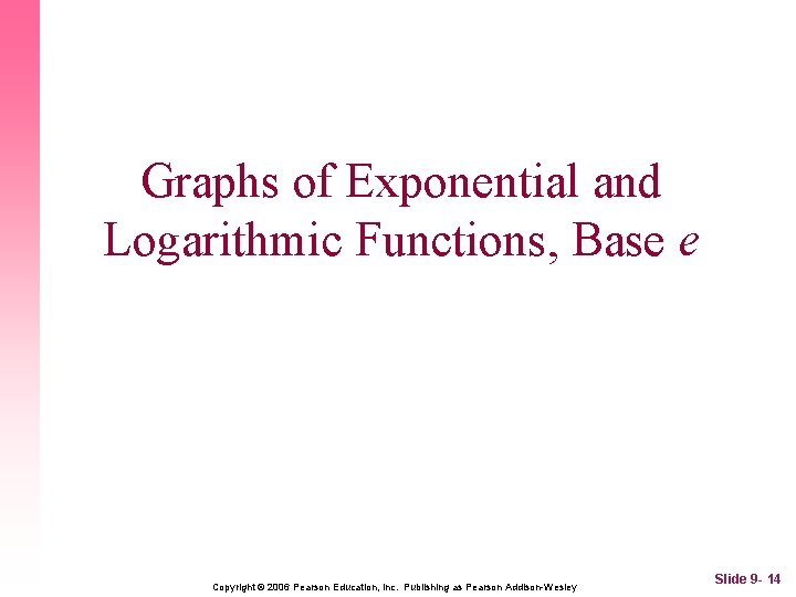 Graphs of Exponential and Logarithmic Functions, Base e Copyright © 2006 Pearson Education, Inc.