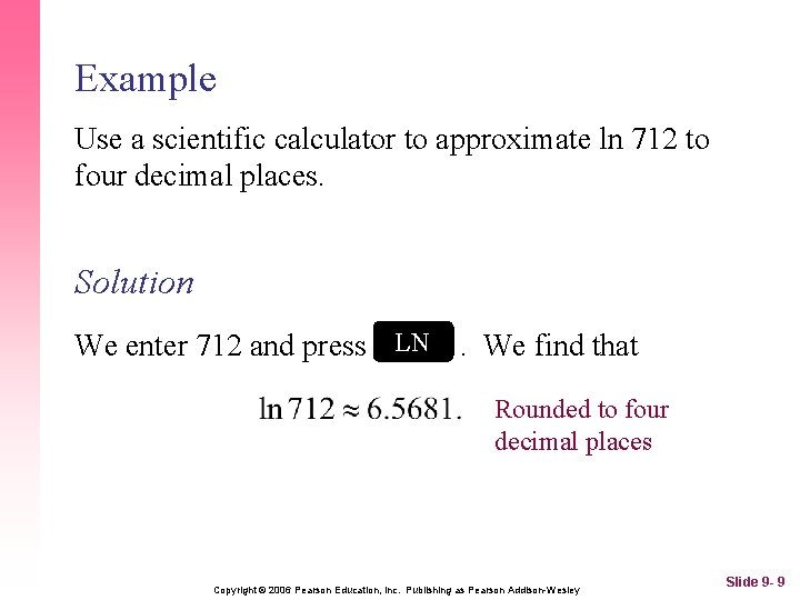 Example Use a scientific calculator to approximate ln 712 to four decimal places. Solution