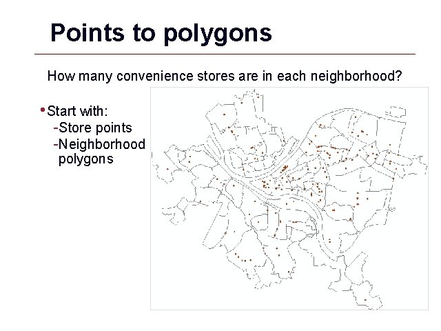 Points to polygons How many convenience stores are in each neighborhood? • Start with: Points to polygons How many convenience stores are in each neighborhood? • Start with: