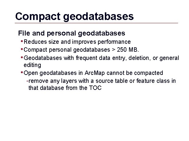 Compact geodatabases File and personal geodatabases • Reduces size and improves performance • Compact Compact geodatabases File and personal geodatabases • Reduces size and improves performance • Compact