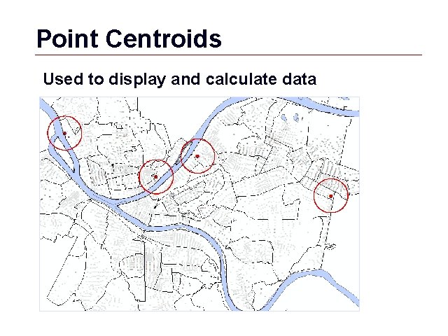 Point Centroids Used to display and calculate data GIS 58 Point Centroids Used to display and calculate data GIS 58