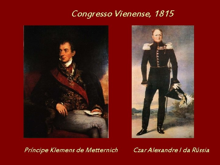 Congresso Vienense, 1815 Príncipe Klemens de Metternich Czar Alexandre I da Rússia 