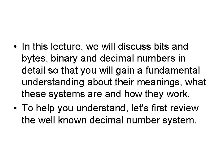  • In this lecture, we will discuss bits and bytes, binary and decimal