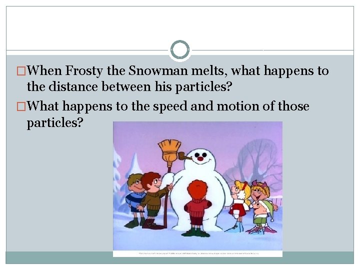 �When Frosty the Snowman melts, what happens to the distance between his particles? �What