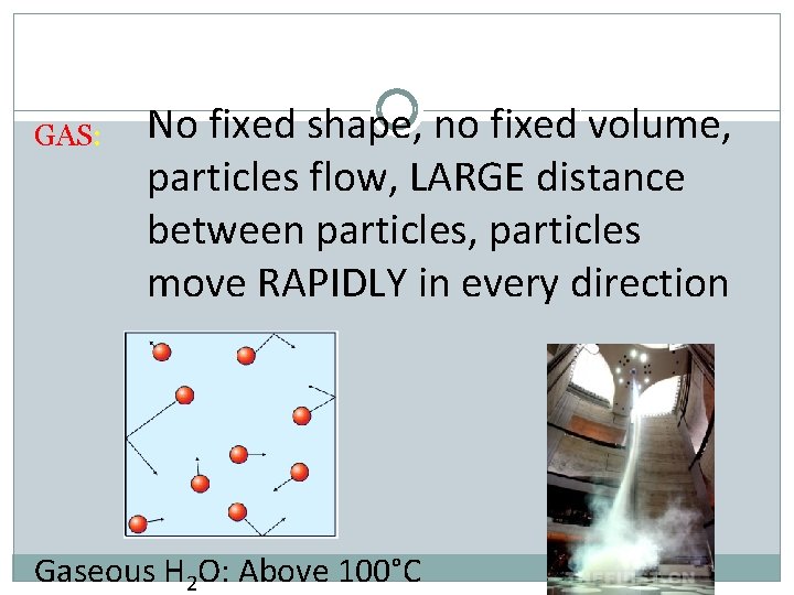 GAS: No fixed shape, no fixed volume, particles flow, LARGE distance between particles, particles