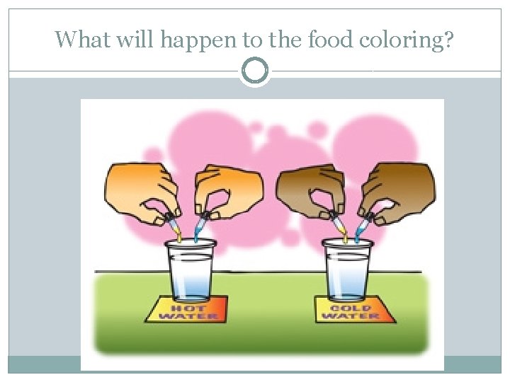 What will happen to the food coloring? 