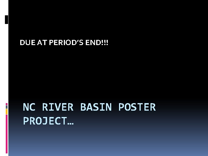 DUE AT PERIOD’S END!!! NC RIVER BASIN POSTER PROJECT… 
