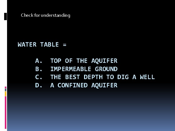 Check for understanding WATER TABLE = A. B. C. D. TOP OF THE AQUIFER