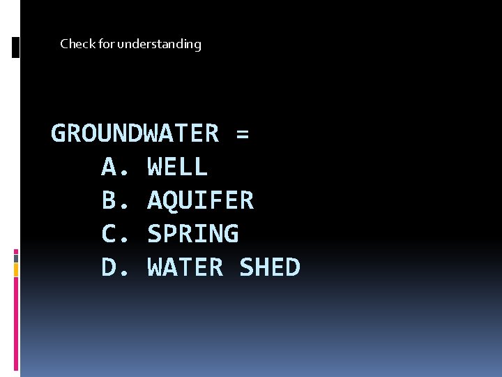 Check for understanding GROUNDWATER = A. WELL B. AQUIFER C. SPRING D. WATER SHED