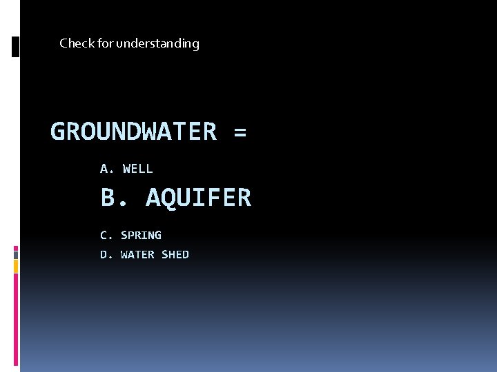 Check for understanding GROUNDWATER = A. WELL B. AQUIFER C. SPRING D. WATER SHED