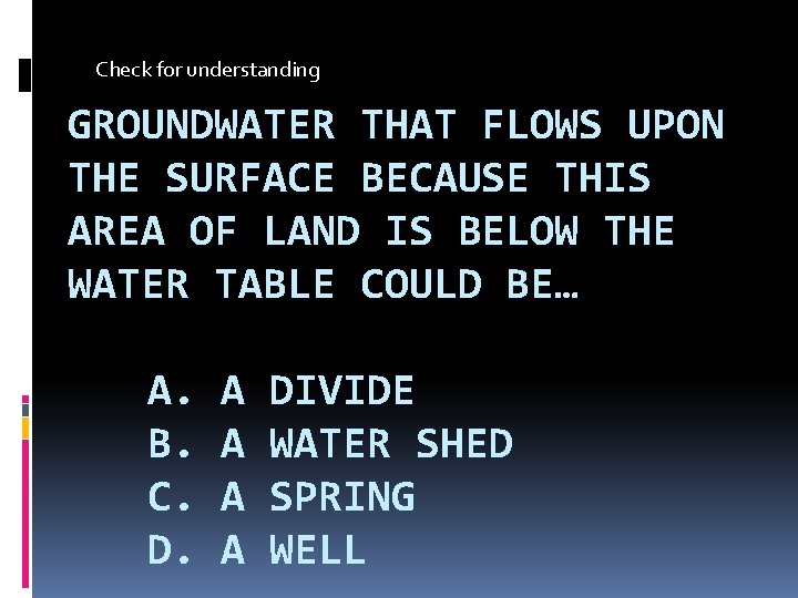 Check for understanding GROUNDWATER THAT FLOWS UPON THE SURFACE BECAUSE THIS AREA OF LAND