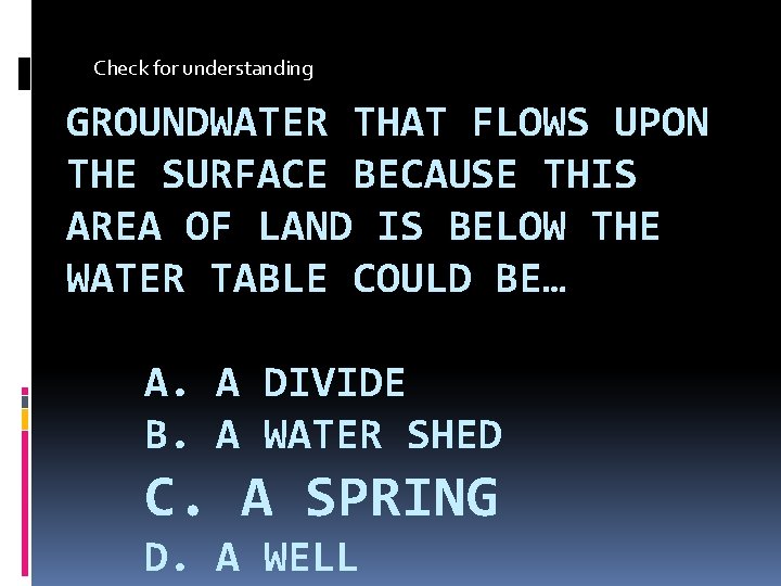 Check for understanding GROUNDWATER THAT FLOWS UPON THE SURFACE BECAUSE THIS AREA OF LAND