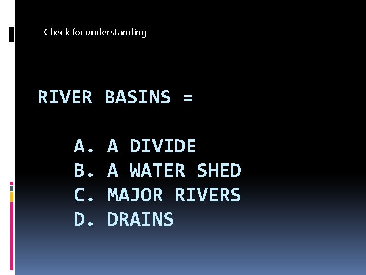 Check for understanding RIVER BASINS = A. B. C. D. A DIVIDE A WATER
