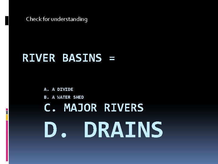 Check for understanding RIVER BASINS = A. A DIVIDE B. A WATER SHED C.