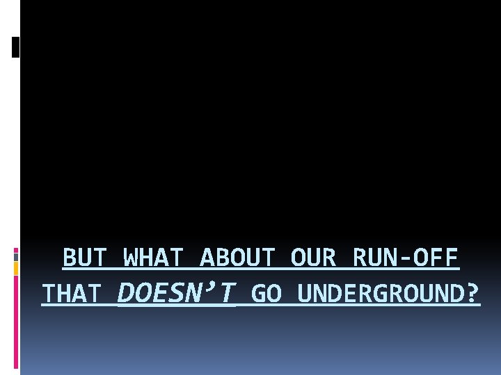 BUT WHAT ABOUT OUR RUN-OFF THAT DOESN’T GO UNDERGROUND? 