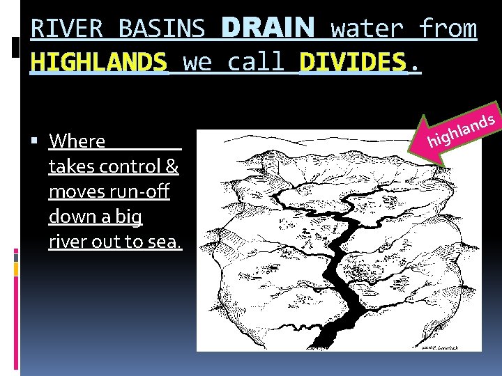 RIVER BASINS DRAIN water from HIGHLANDS we call DIVIDES. Where _______ takes control &