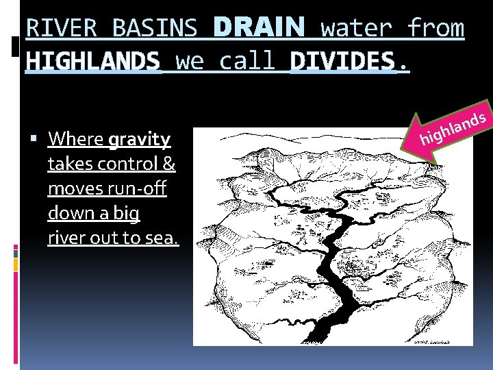 RIVER BASINS DRAIN water from HIGHLANDS we call DIVIDES. Where gravity takes control &