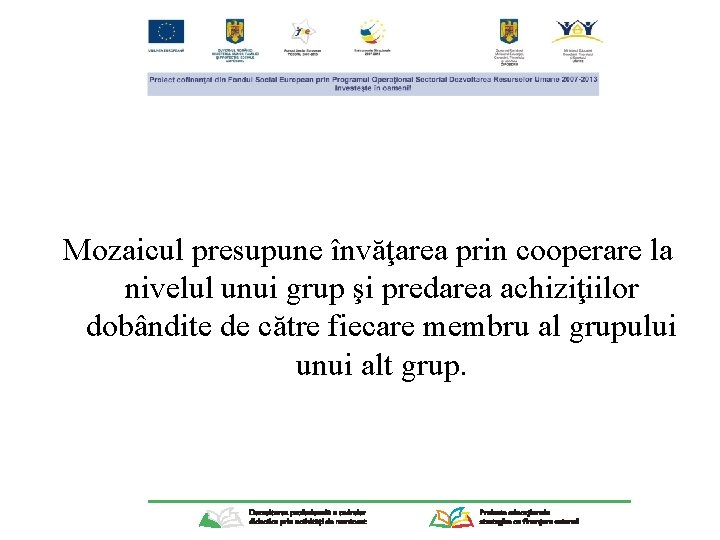 Mozaicul presupune învăţarea prin cooperare la nivelul unui grup şi predarea achiziţiilor dobândite de