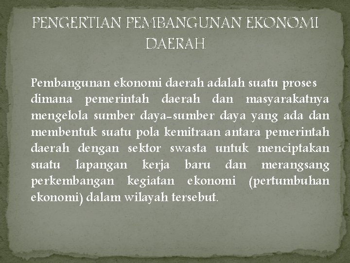 PENGERTIAN PEMBANGUNAN EKONOMI DAERAH Pembangunan ekonomi daerah adalah suatu proses dimana pemerintah daerah dan