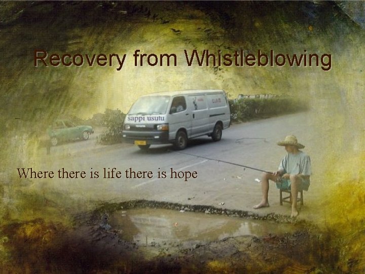 Recovery from Whistleblowing Where there is life there is hope 
