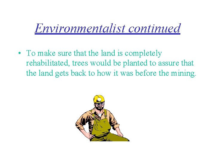 Environmentalist continued • To make sure that the land is completely rehabilitated, trees would