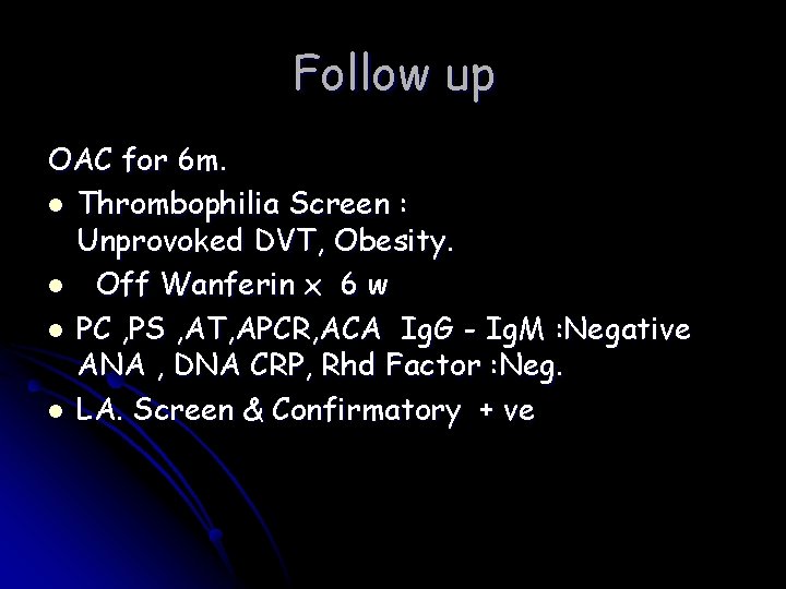 Follow up OAC for 6 m. l Thrombophilia Screen : Unprovoked DVT, Obesity. l