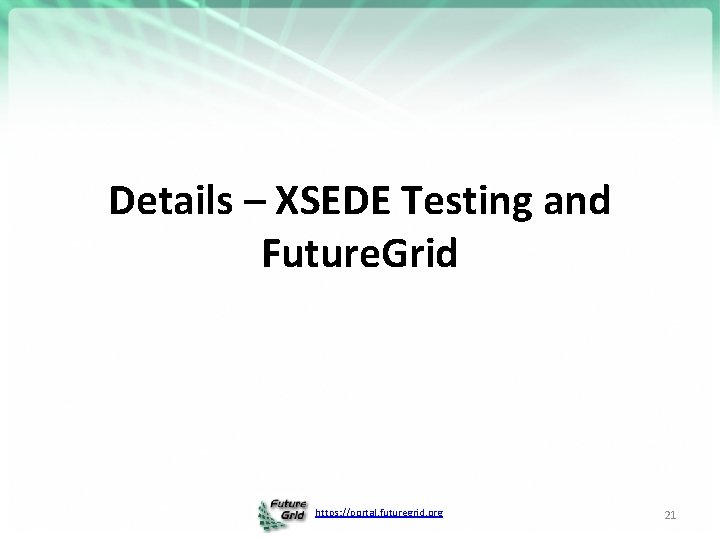 Details – XSEDE Testing and Future. Grid https: //portal. futuregrid. org 21 