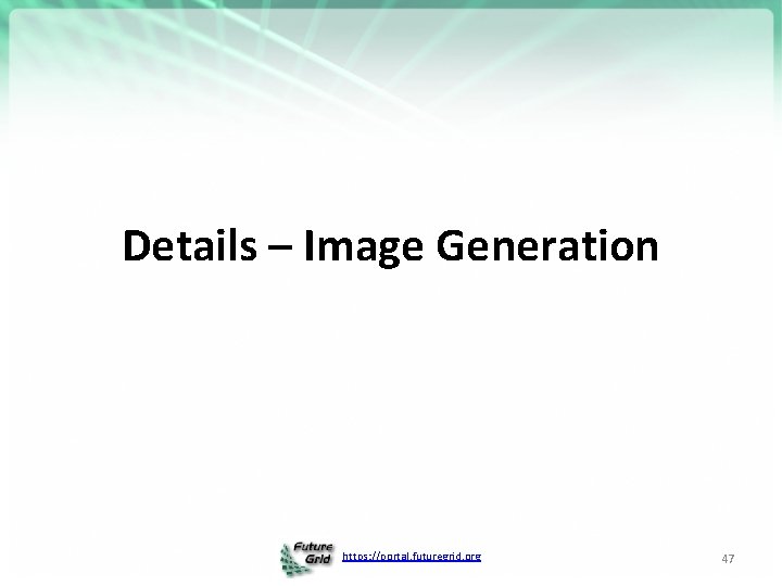 Details – Image Generation https: //portal. futuregrid. org 47 