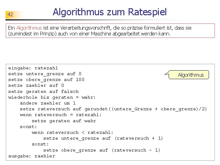 42 Algorithmus zum Ratespiel Ein Algorithmus ist eine Verarbeitungsvorschrift, die so präzise formuliert ist,