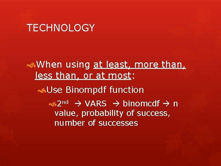 TECHNOLOGY When using at least, more than, less than, or at most: Use Binompdf