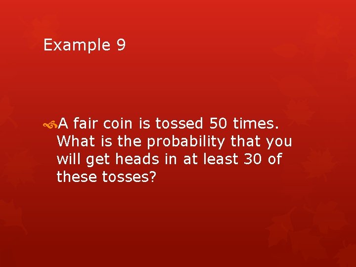 Example 9 A fair coin is tossed 50 times. What is the probability that