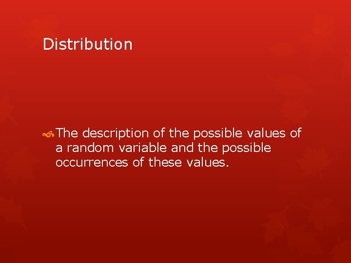 Distribution The description of the possible values of a random variable and the possible