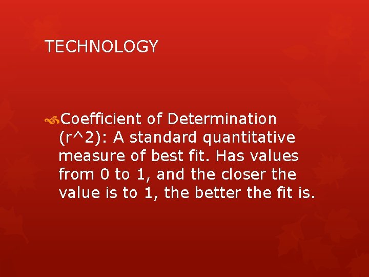 TECHNOLOGY Coefficient of Determination (r^2): A standard quantitative measure of best fit. Has values