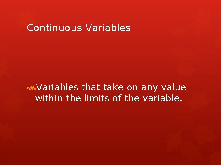 Continuous Variables that take on any value within the limits of the variable. 