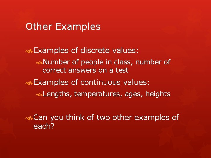 Other Examples of discrete values: Number of people in class, number of correct answers